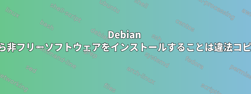 Debian の非フリーリポジトリから非フリーソフトウェアをインストールすることは違法コピーに対応していますか？