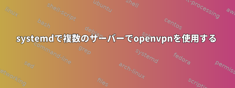 systemdで複数のサーバーでopenvpnを使用する