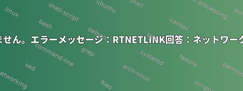 静的IPルートを作成できません。エラーメッセージ：RTNETLINK回答：ネットワークにアクセスできません。