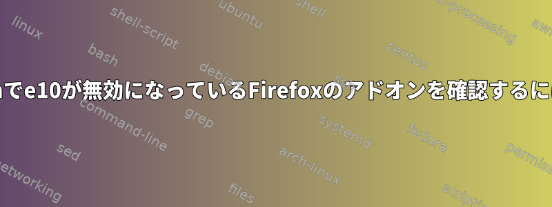 Archでe10が無効になっているFirefoxのアドオンを確認するには？