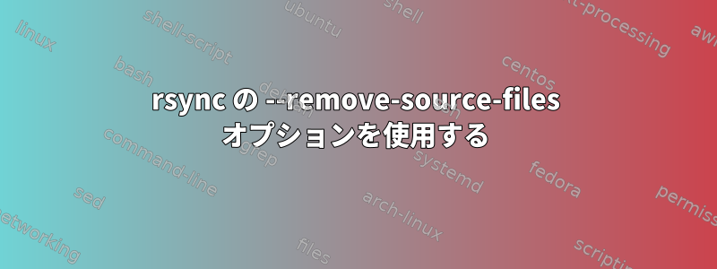 rsync の --remove-source-files オプションを使用する