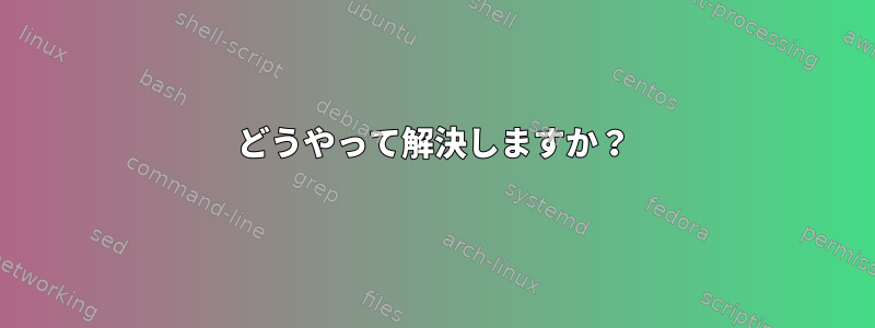 どうやって解決しますか？