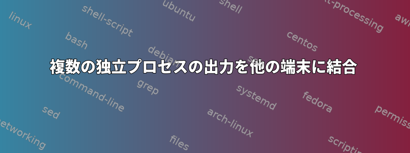 複数の独立プロセスの出力を他の端末に結合