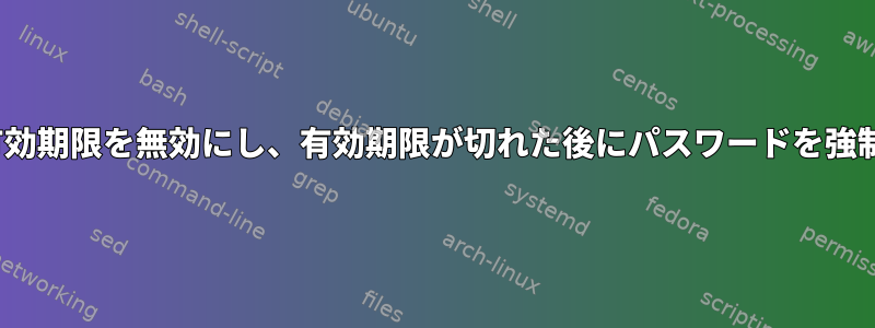 Linuxでアカウントの有効期限を無効にし、有効期限が切れた後にパスワードを強制的に変更する方法は？