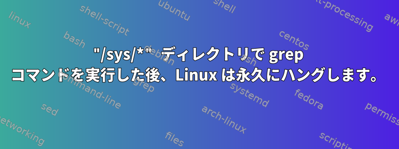 "/sys/*" ディレクトリで grep コマンドを実行した後、Linux は永久にハングします。