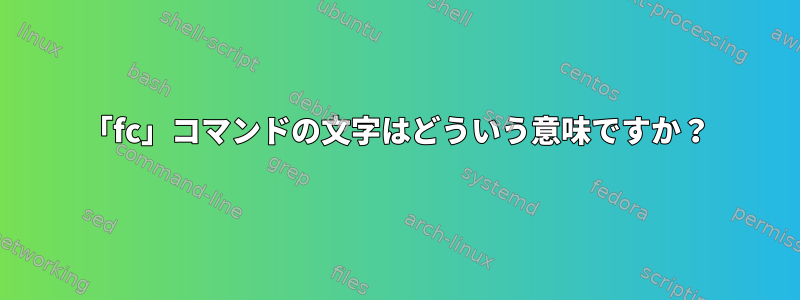 「fc」コマンドの文字はどういう意味ですか？