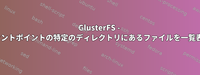 GlusterFS - Gluster崩壊マウントポイントの特定のディレクトリにあるファイルを一覧表示できません。