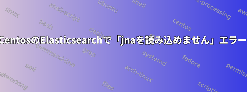 CentosのElasticsearchで「jnaを読み込めません」エラー