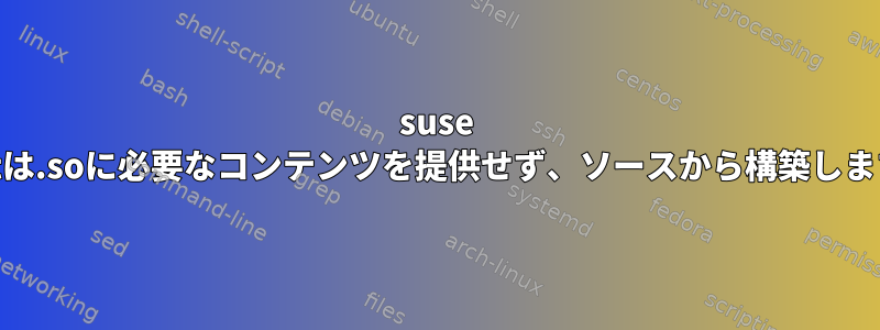 suse yastは.soに必要なコンテンツを提供せず、ソースから構築します。