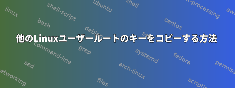 他のLinuxユーザールートのキーをコピーする方法