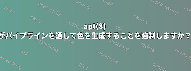 apt(8) がパイプラインを通して色を生成することを強制しますか？