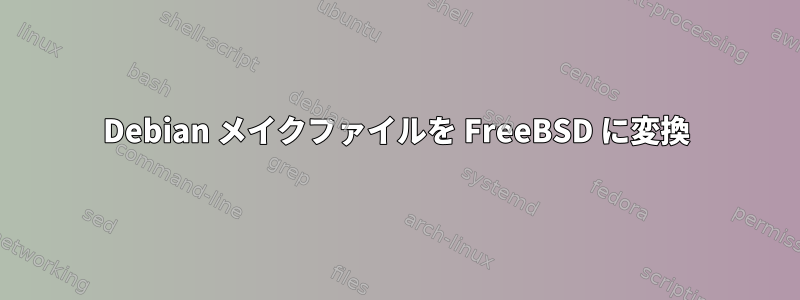 Debian メイクファイルを FreeBSD に変換