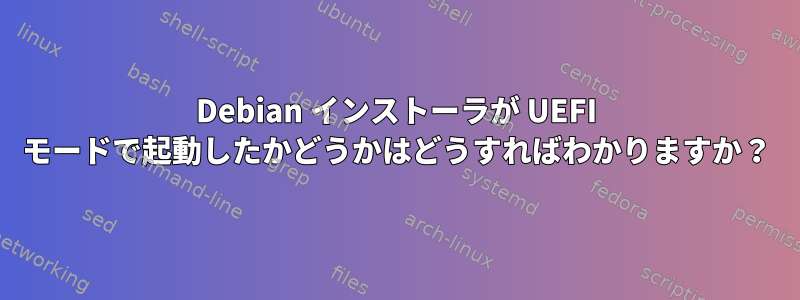 Debian インストーラが UEFI モードで起動したかどうかはどうすればわかりますか？