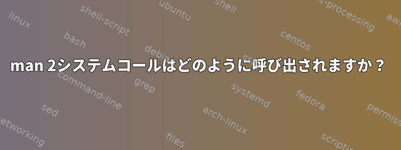 man 2システムコールはどのように呼び出されますか？