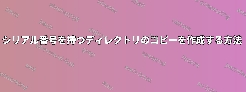 シリアル番号を持つディレクトリのコピーを作成する方法