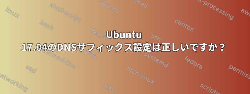 Ubuntu 17.04のDNSサフィックス設定は正しいですか？