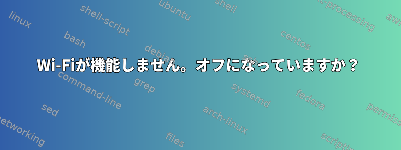 Wi-Fiが機能しません。オフになっていますか？