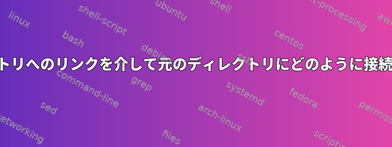 そのディレクトリへのリンクを介して元のディレクトリにどのように接続できますか？