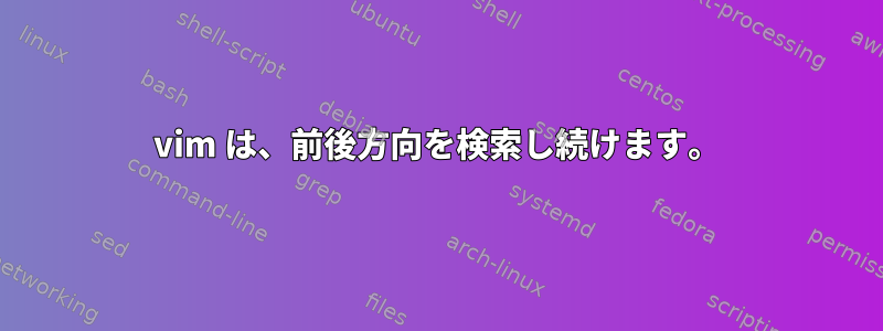 vim は、前後方向を検索し続けます。