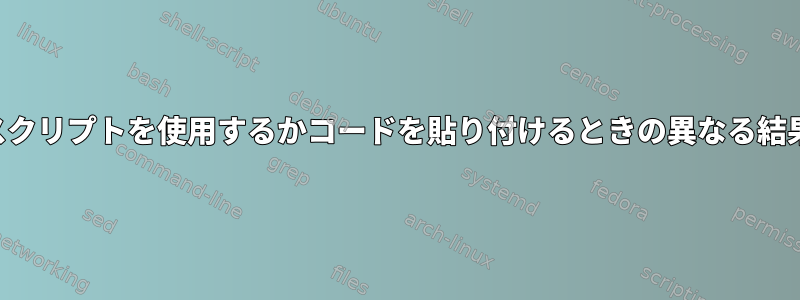 スクリプトを使用するかコードを貼り付けるときの異なる結果