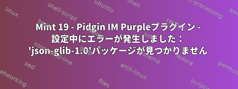 Mint 19 - Pidgin IM Purpleプラグイン - 設定中にエラーが発生しました： 'json-glib-1.0'パッケージが見つかりません