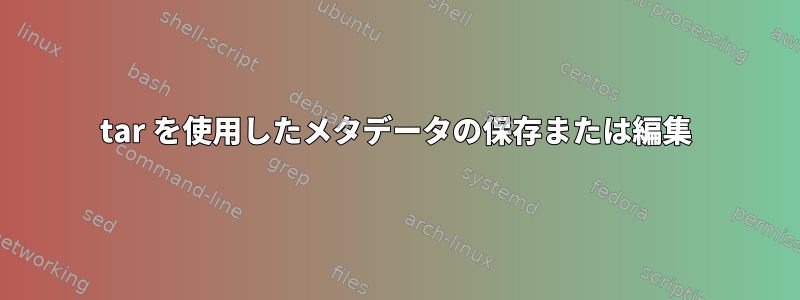 tar を使用したメタデータの保存または編集