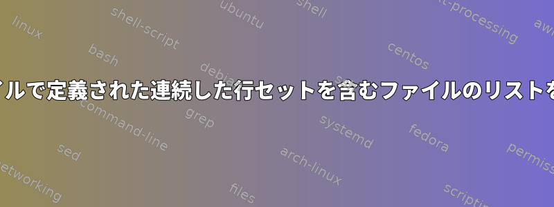 別のファイルで定義された連続した行セットを含むファイルのリストを検索する