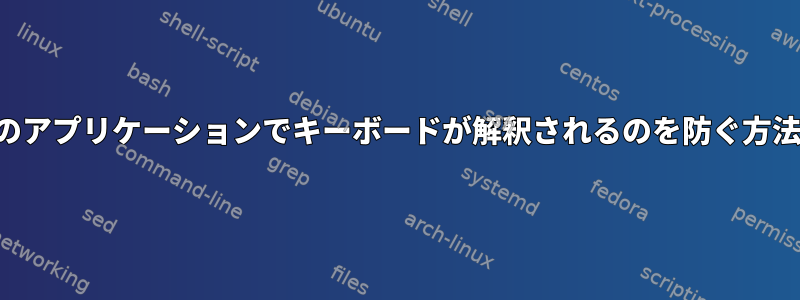 現在のアプリケーションでキーボードが解釈されるのを防ぐ方法は？