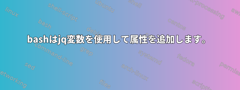 bashはjq変数を使用して属性を追加します。