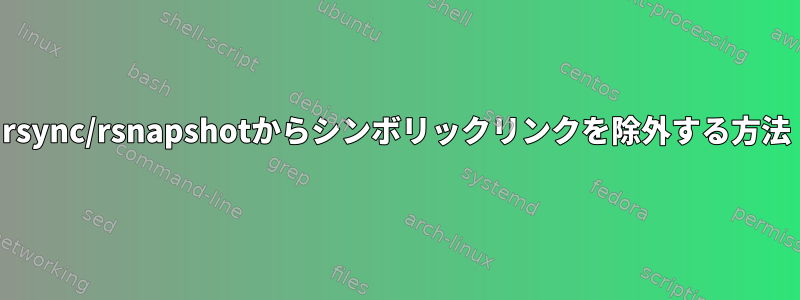 rsync/rsnapshotからシンボリックリンクを除外する方法