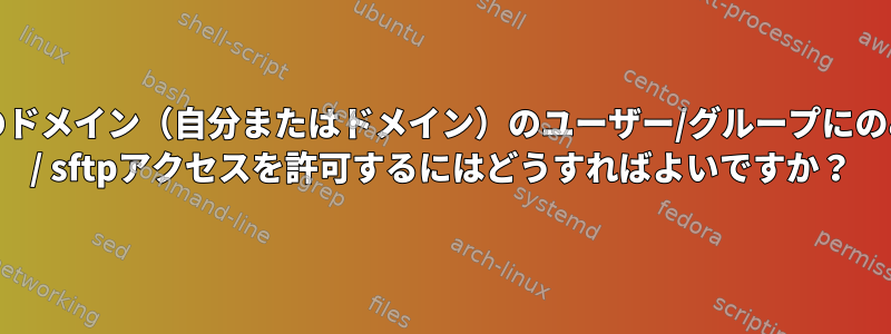 特定のドメイン（自分またはドメイン）のユーザー/グループにのみssh / sftpアクセスを許可するにはどうすればよいですか？