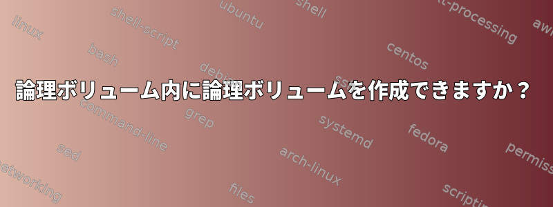 論理ボリューム内に論理ボリュームを作成できますか？