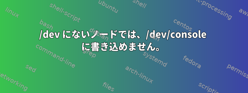 /dev にないノードでは、/dev/console に書き込めません。