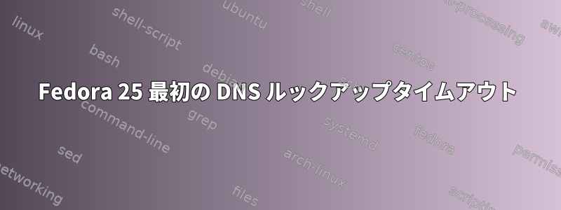 Fedora 25 最初の DNS ルックアップタイムアウト