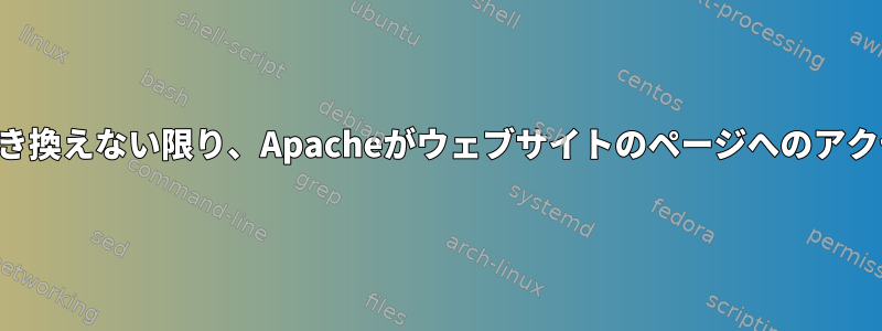 ウェブサイトのページをコピーに置き換えない限り、Apacheがウェブサイトのページへのアクセスを拒否されるのはなぜですか？