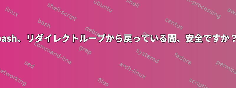 bash、リダイレクトループから戻っている間、安全ですか？