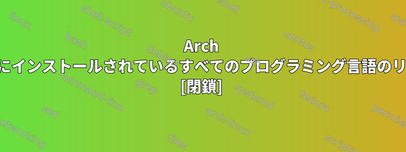 Arch Linux/すべてのLinuxにインストールされているすべてのプログラミング言語のリストを取得するには？ [閉鎖]