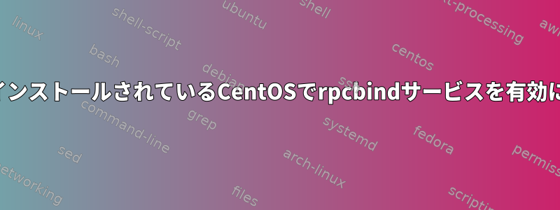 仮想マシンにインストールされているCentOSでrpcbindサービスを有効にする方法は？