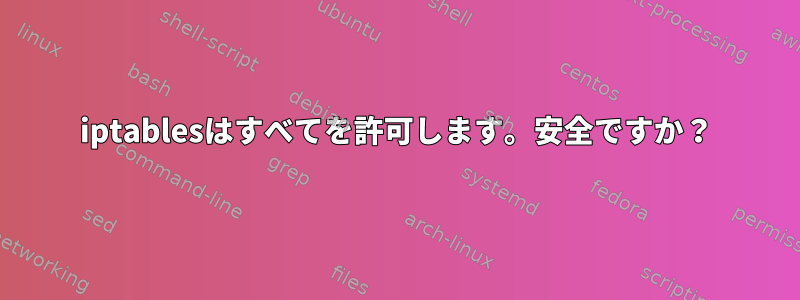 iptablesはすべてを許可します。安全ですか？