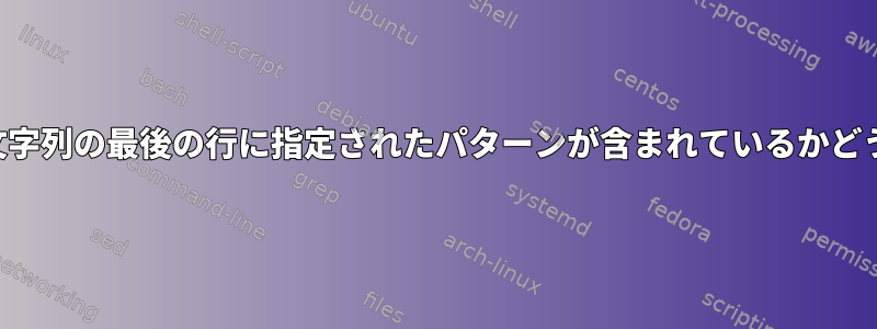 シェルは、複数行の文字列の最後の行に指定されたパターンが含まれているかどうかをテストします。