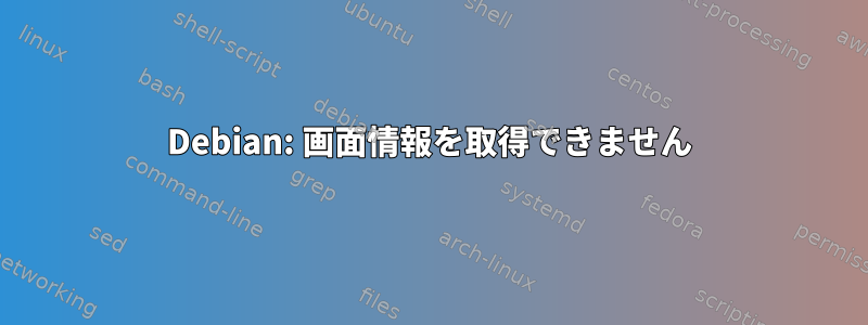 Debian: 画面情報を取得できません