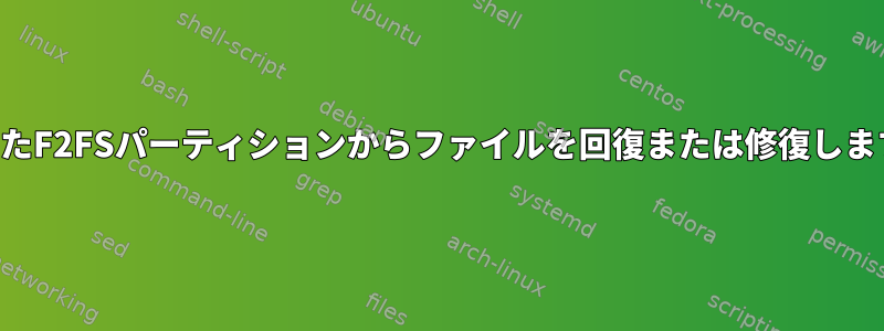 破損したF2FSパーティションからファイルを回復または修復しますか？