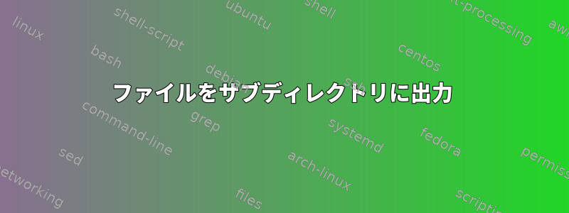 ファイルをサブディレクトリに出力