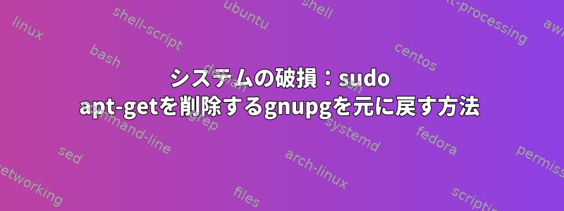 システムの破損：sudo apt-getを削除するgnupgを元に戻す方法