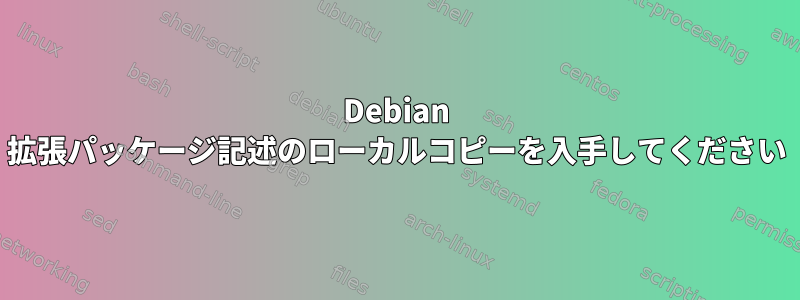 Debian 拡張パッケージ記述のローカルコピーを入手してください