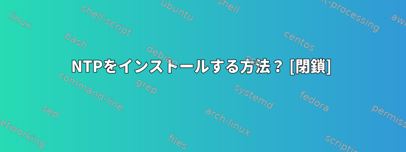 NTPをインストールする方法？ [閉鎖]