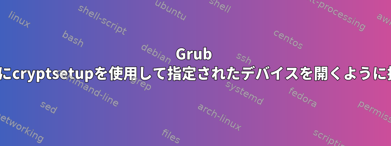 Grub cmdlineを介してinitramfsにcryptsetupを使用して指定されたデバイスを開くように指示する方法はありますか？