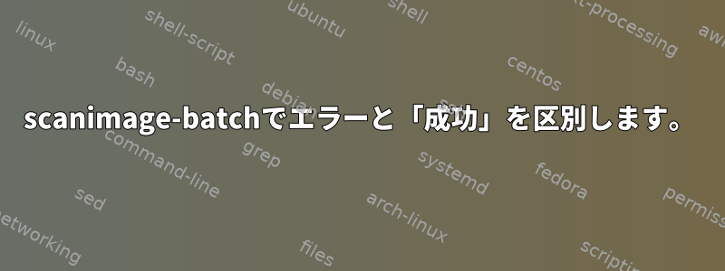 scanimage-batchでエラーと「成功」を区別します。