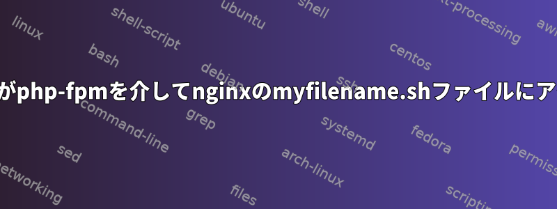 SELinuxは/usr/bin/bashがphp-fpmを介してnginxのmyfilename.shファイルにアクセスするのを防ぎます。