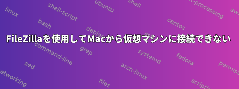 FileZillaを使用してMacから仮想マシンに接続できない